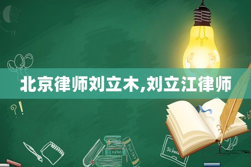 北京律師劉立木,劉立江律師