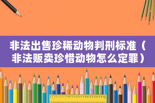 非法出售珍稀動物判刑標準（非法販賣珍惜動物怎么定罪）