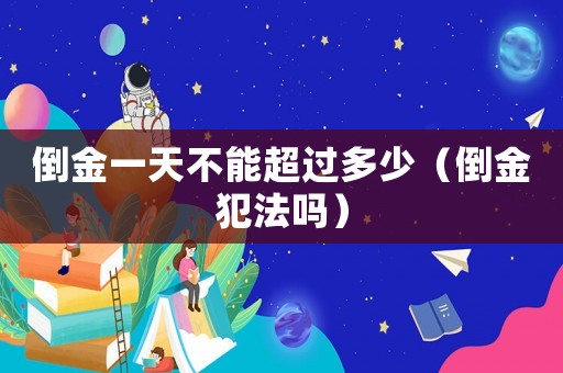 倒金一天不能超過多少（倒金犯法嗎）