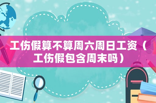工傷假算不算周六周日工資（工傷假包含周末嗎）