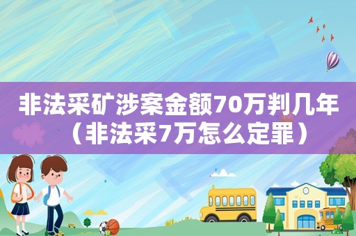 非法采礦涉案金額70萬判幾年（非法采7萬怎么定罪）