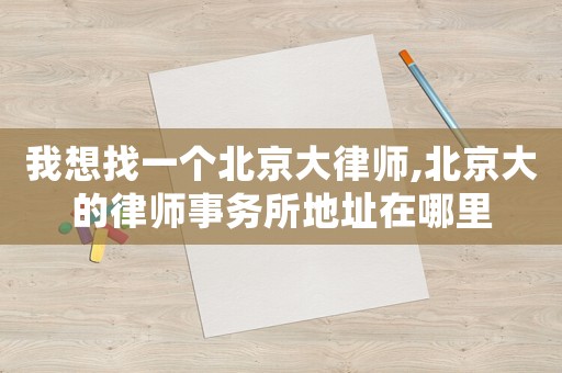 我想找一個北京大律師,北京大的律師事務所地址在哪里