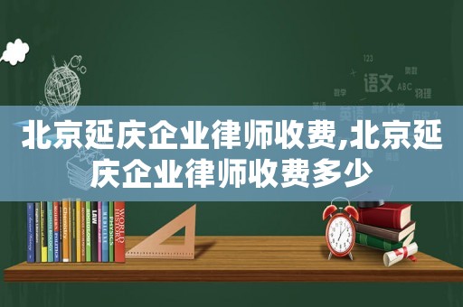 北京延慶企業律師收費,北京延慶企業律師收費多少