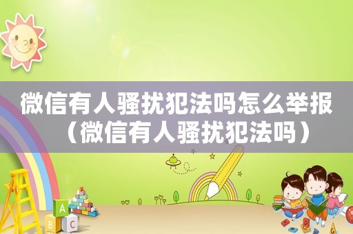 微信有人騷擾犯法嗎怎么舉報（微信有人騷擾犯法嗎）