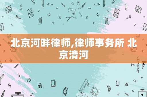北京河畔律師,律師事務(wù)所 北京清河