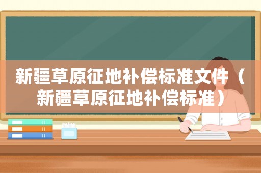 新疆草原征地補償標準文件（新疆草原征地補償標準）