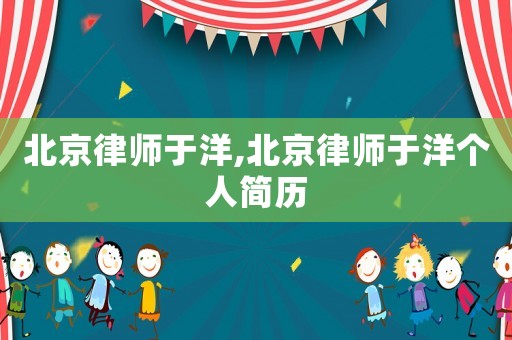 北京律師于洋,北京律師于洋個(gè)人簡(jiǎn)歷
