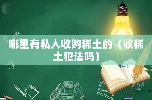 哪里有私人收購稀土的（收稀土犯法嗎）