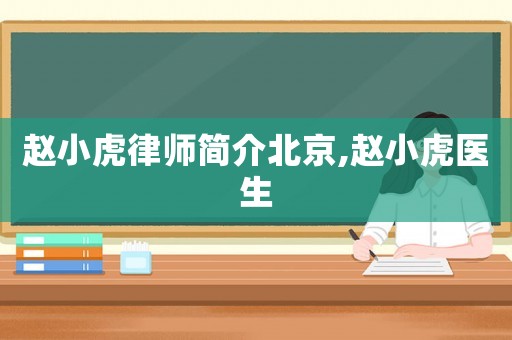 趙小虎律師簡(jiǎn)介北京,趙小虎醫(yī)生