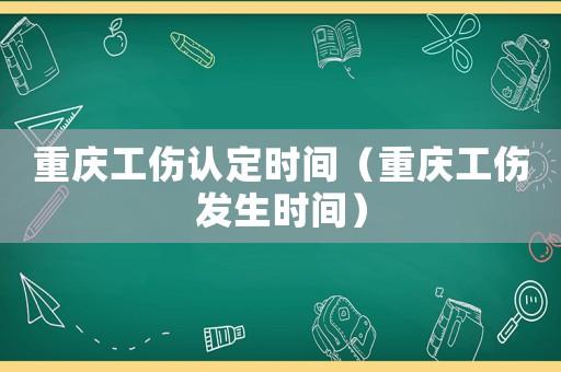 重慶工傷認定時間（重慶工傷發生時間）