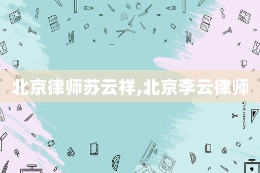 北京律師蘇云祥,北京李云律師