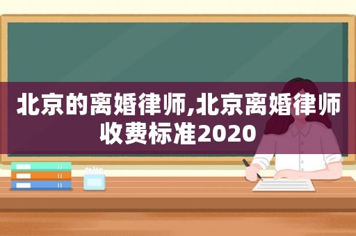 北京的離婚律師,北京離婚律師收費(fèi)標(biāo)準(zhǔn)2020