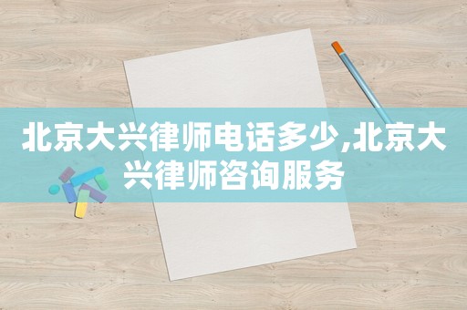 北京大興律師電話多少,北京大興律師咨詢服務(wù)