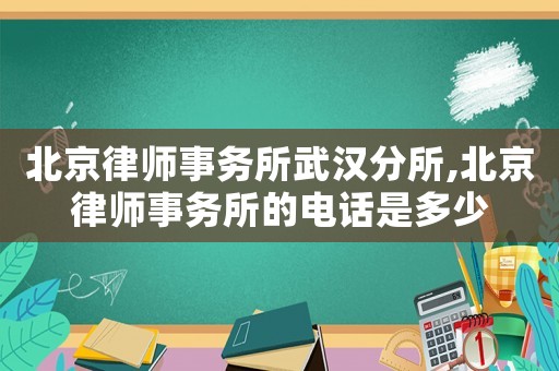 北京律師事務(wù)所武漢分所,北京律師事務(wù)所的電話是多少