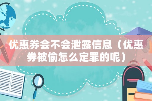 優(yōu)惠券會不會泄露信息（優(yōu)惠券被偷怎么定罪的呢）