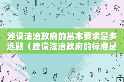 建設法治政府的基本要求是多選題（建設法治政府的標準是）