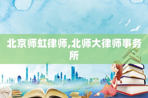 北京師虹律師,北師大律師事務所