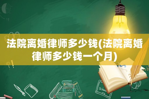 法院離婚律師多少錢(法院離婚律師多少錢一個月)