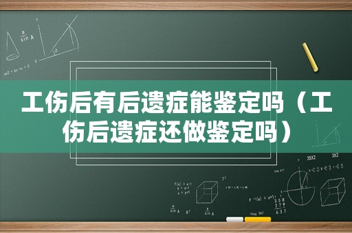 工傷后有后遺癥能鑒定嗎（工傷后遺癥還做鑒定嗎）