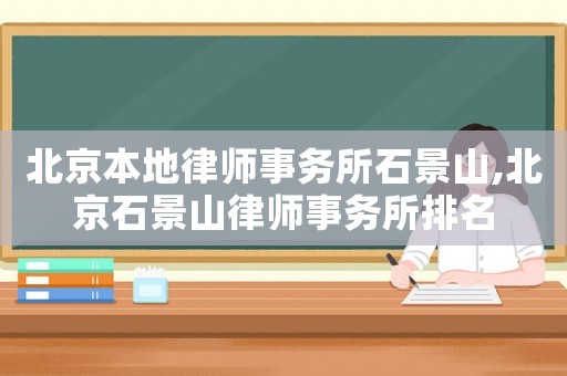 北京本地律師事務所石景山,北京石景山律師事務所排名