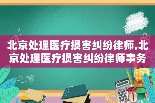 北京處理醫療損害糾紛律師,北京處理醫療損害糾紛律師事務所