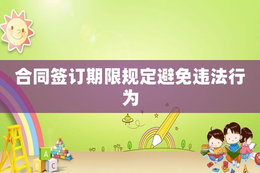 合同簽訂期限規定避免違法行為