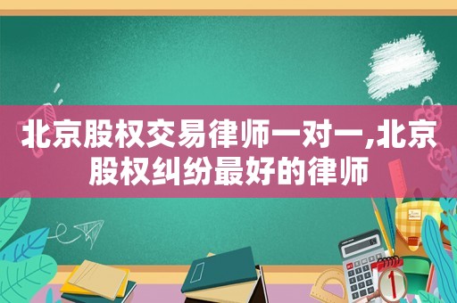 北京股權(quán)交易律師一對一,北京股權(quán)糾紛最好的律師