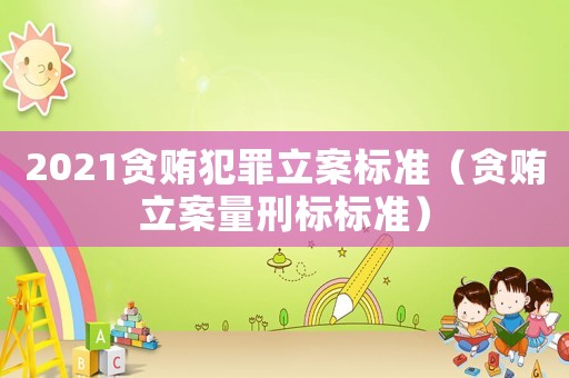 2021貪賄犯罪立案標(biāo)準(zhǔn)（貪賄立案量刑標(biāo)標(biāo)準(zhǔn)）