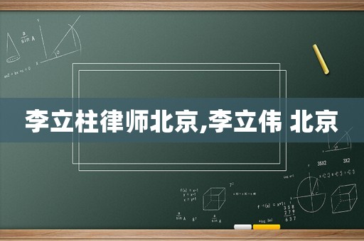 李立柱律師北京,李立偉 北京