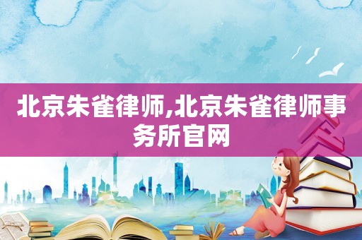 北京朱雀律師,北京朱雀律師事務所官網