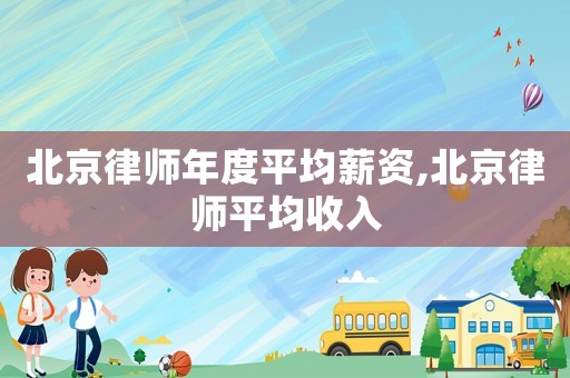 北京律師年度平均薪資,北京律師平均收入