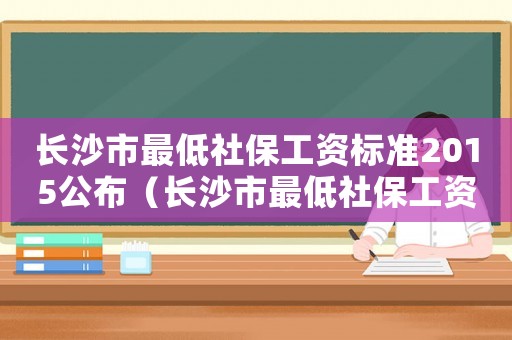 長沙市最低社保工資標準2015公布（長沙市最低社保工資標準2015）