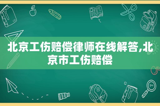 北京工傷賠償律師在線解答,北京市工傷賠償