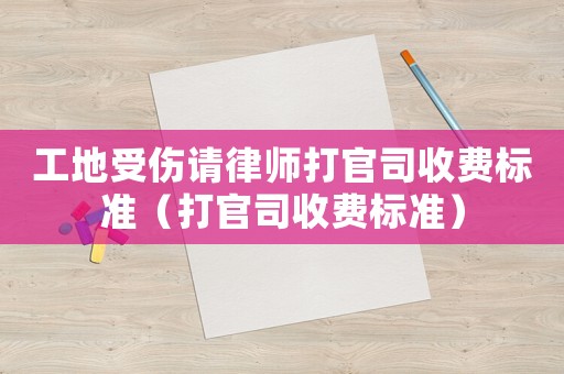 工地受傷請律師打官司收費標準（打官司收費標準）