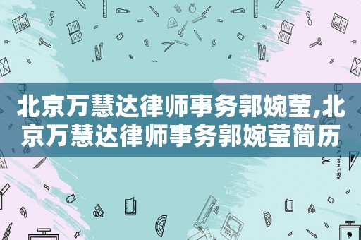 北京萬慧達律師事務郭婉瑩,北京萬慧達律師事務郭婉瑩簡歷