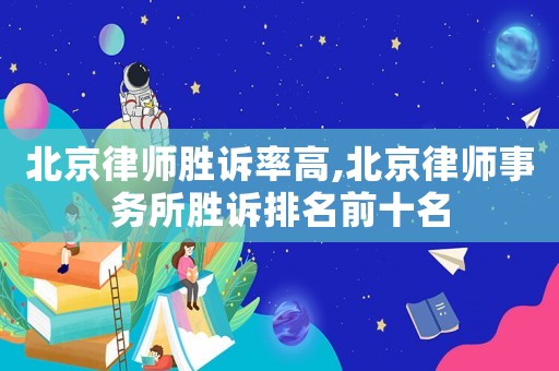 北京律師勝訴率高,北京律師事務所勝訴排名前十名