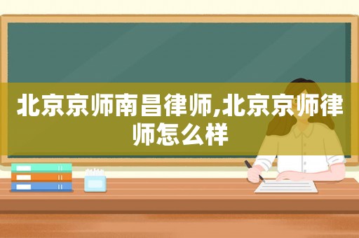 北京京師南昌律師,北京京師律師怎么樣
