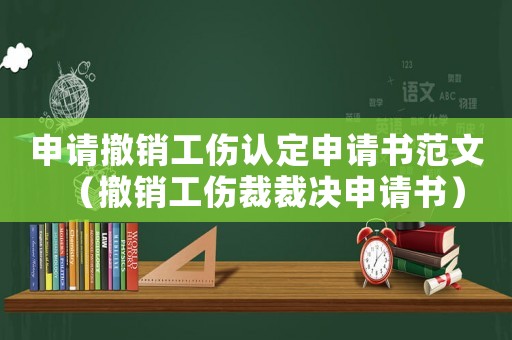 申請撤銷工傷認定申請書范文（撤銷工傷裁裁決申請書）