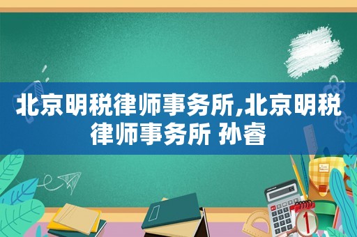 北京明稅律師事務(wù)所,北京明稅律師事務(wù)所 孫睿
