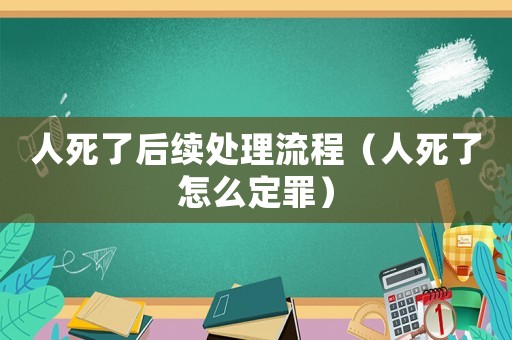 人死了后續處理流程（人死了怎么定罪）
