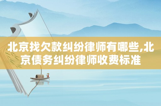 北京找欠款糾紛律師有哪些,北京債務糾紛律師收費標準