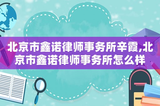 北京市鑫諾律師事務(wù)所辛霞,北京市鑫諾律師事務(wù)所怎么樣