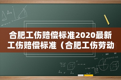 合肥工傷賠償標準2020最新工傷賠償標準（合肥工傷勞動工資補償標準）