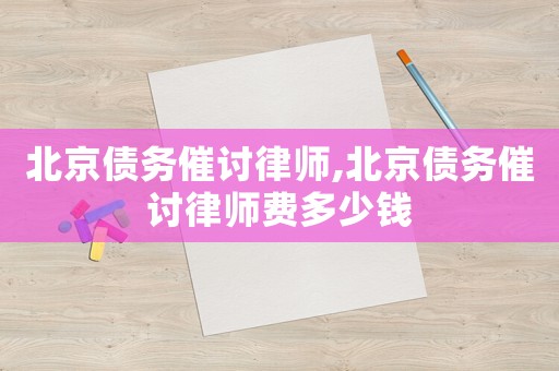 北京債務(wù)催討律師,北京債務(wù)催討律師費(fèi)多少錢
