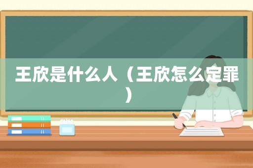 王欣是什么人（王欣怎么定罪）