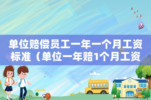 單位賠償員工一年一個月工資標準（單位一年賠1個月工資標準）