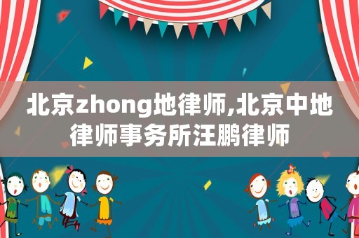 北京zhong地律師,北京中地律師事務所汪鵬律師