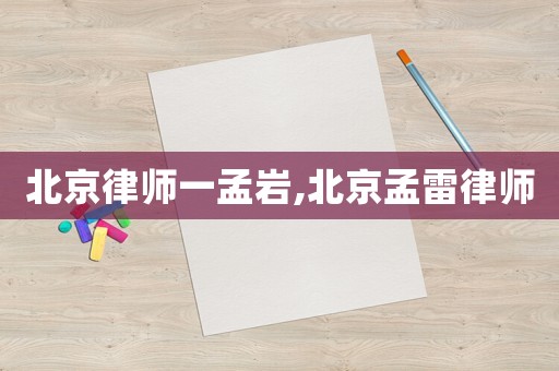 北京律師一孟巖,北京孟雷律師