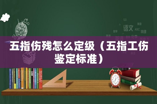 五指?jìng)麣堅(jiān)趺炊?jí)（五指工傷鑒定標(biāo)準(zhǔn)）