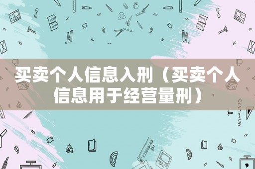 買賣個(gè)人信息入刑（買賣個(gè)人信息用于經(jīng)營量刑）